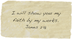 
I will show you my faith by my works.
James 2:18