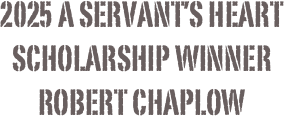 2025 A Servant’s Heart Scholarship Winner 
Robert Chaplow