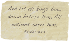And let all kings bow down before him, All nations serve him. 
Psalm 72:11
Psalm 72:11
