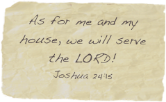 As for me and my house, we will serve the LORD!
Joshua 24:15