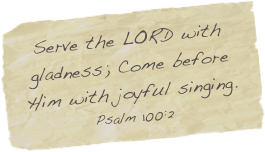Serve the LORD with gladness; Come before Him with joyful singing.
Psalm 100:2